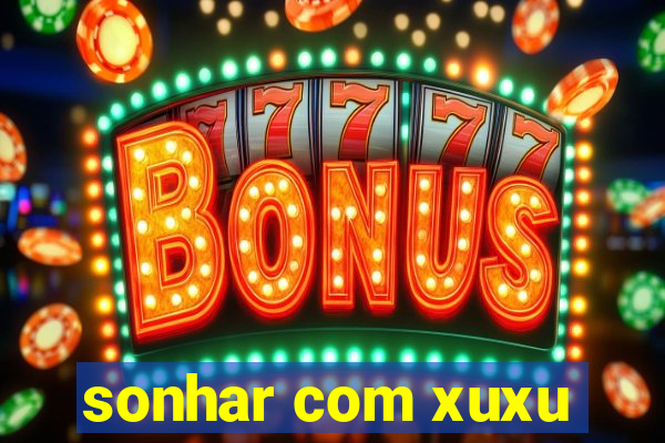 sonhar com xuxu